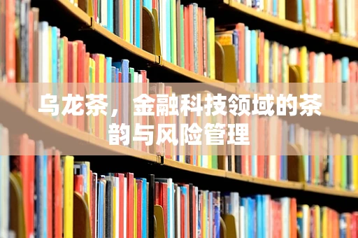 乌龙茶，金融科技领域的茶韵与风险管理