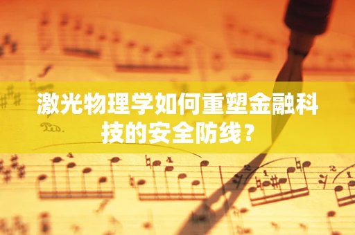 激光物理学如何重塑金融科技的安全防线？