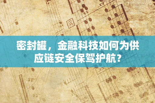 密封罐，金融科技如何为供应链安全保驾护航？