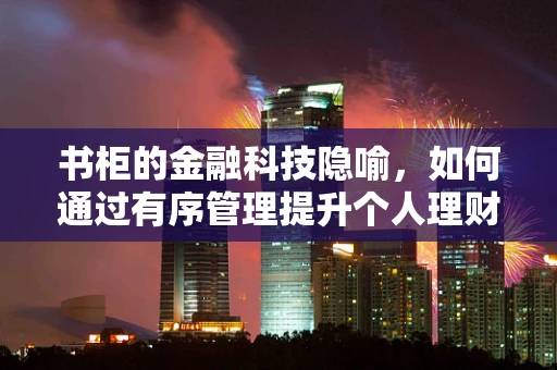 书柜的金融科技隐喻，如何通过有序管理提升个人理财智慧？