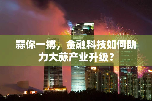 蒜你一搏，金融科技如何助力大蒜产业升级？