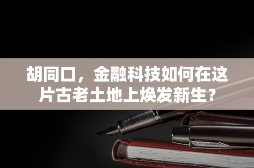 胡同口，金融科技如何在这片古老土地上焕发新生？