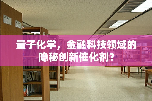 量子化学，金融科技领域的隐秘创新催化剂？