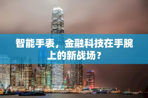 智能手表，金融科技在手腕上的新战场？