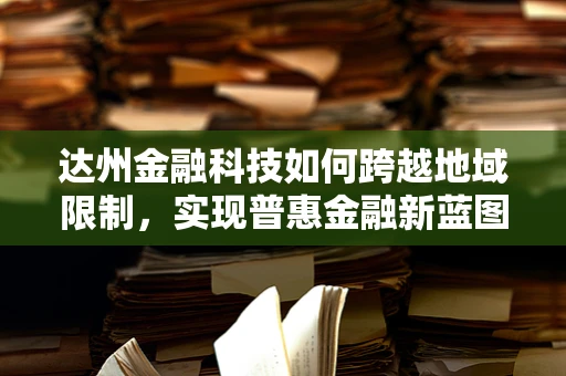 达州金融科技如何跨越地域限制，实现普惠金融新蓝图？