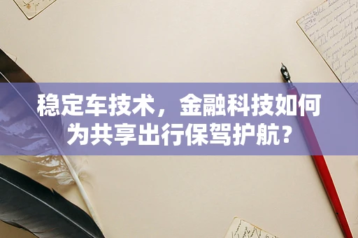 稳定车技术，金融科技如何为共享出行保驾护航？