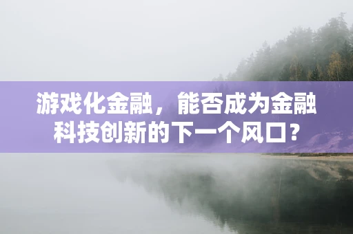 游戏化金融，能否成为金融科技创新的下一个风口？