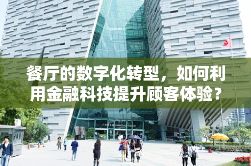 餐厅的数字化转型，如何利用金融科技提升顾客体验？