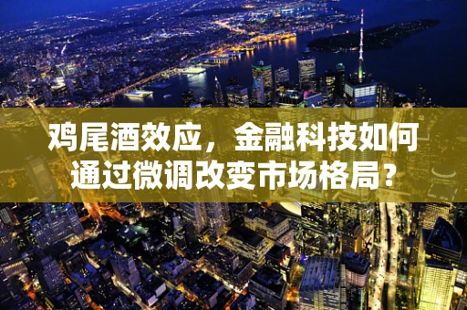 鸡尾酒效应，金融科技如何通过微调改变市场格局？