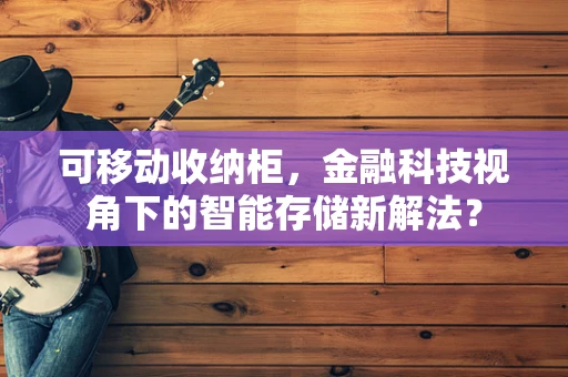 可移动收纳柜，金融科技视角下的智能存储新解法？
