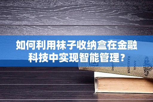 如何利用袜子收纳盒在金融科技中实现智能管理？