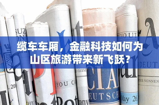 缆车车厢，金融科技如何为山区旅游带来新飞跃？