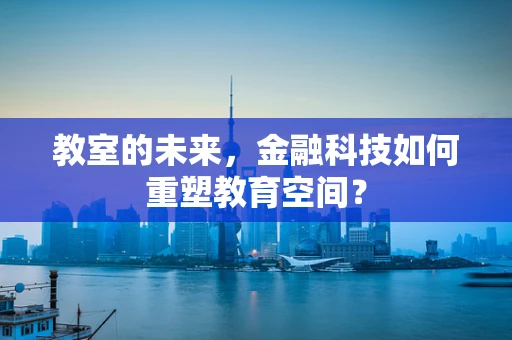 教室的未来，金融科技如何重塑教育空间？