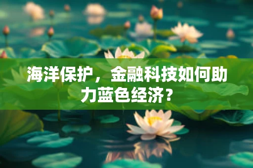 海洋保护，金融科技如何助力蓝色经济？