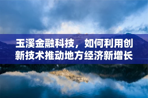 玉溪金融科技，如何利用创新技术推动地方经济新增长？