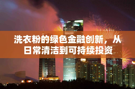 洗衣粉的绿色金融创新，从日常清洁到可持续投资