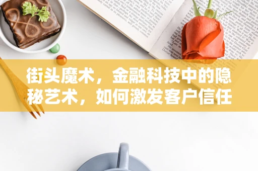 街头魔术，金融科技中的隐秘艺术，如何激发客户信任与参与？