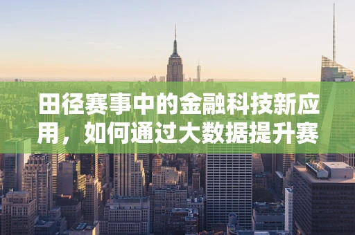 田径赛事中的金融科技新应用，如何通过大数据提升赛事运营效率？