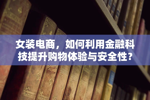 女装电商，如何利用金融科技提升购物体验与安全性？