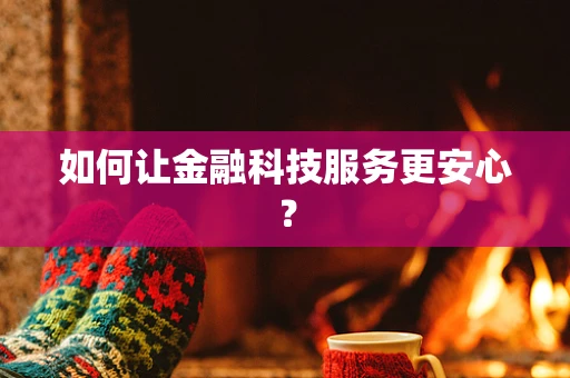 如何让金融科技服务更安心？