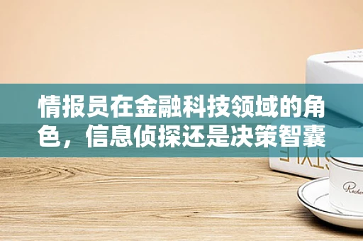情报员在金融科技领域的角色，信息侦探还是决策智囊？