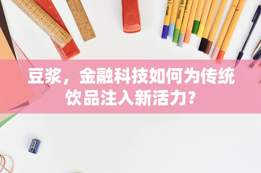 豆浆，金融科技如何为传统饮品注入新活力？