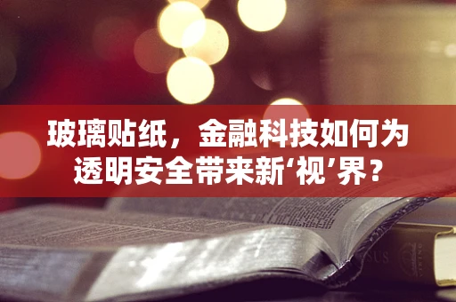 玻璃贴纸，金融科技如何为透明安全带来新‘视’界？