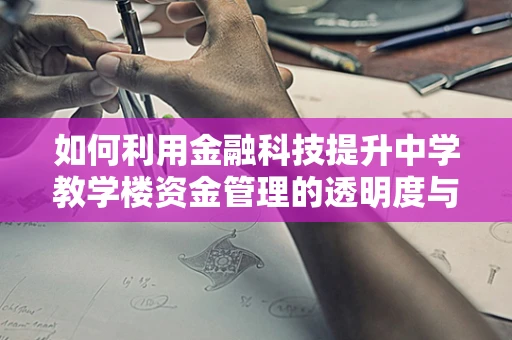 如何利用金融科技提升中学教学楼资金管理的透明度与效率？