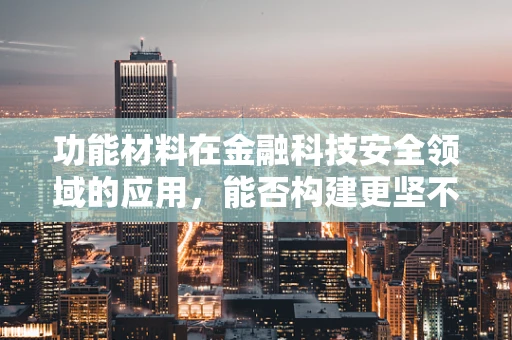 功能材料在金融科技安全领域的应用，能否构建更坚不可摧的防线？