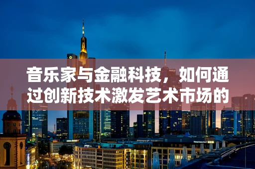 音乐家与金融科技，如何通过创新技术激发艺术市场的潜力？