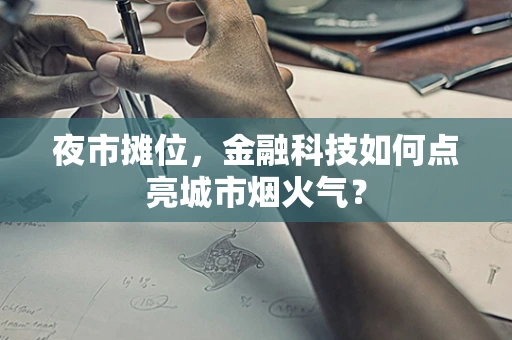夜市摊位，金融科技如何点亮城市烟火气？