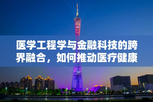 医学工程学与金融科技的跨界融合，如何推动医疗健康领域的创新发展？