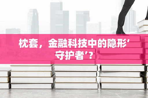 枕套，金融科技中的隐形‘守护者’？
