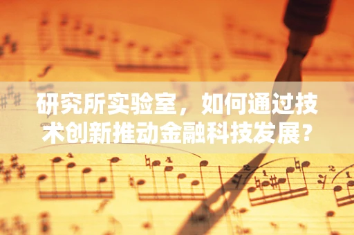 研究所实验室，如何通过技术创新推动金融科技发展？