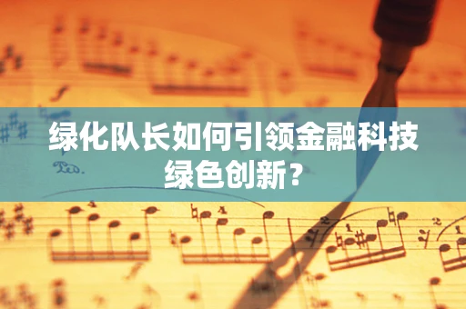 绿化队长如何引领金融科技绿色创新？