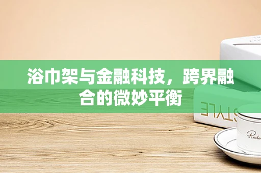 浴巾架与金融科技，跨界融合的微妙平衡