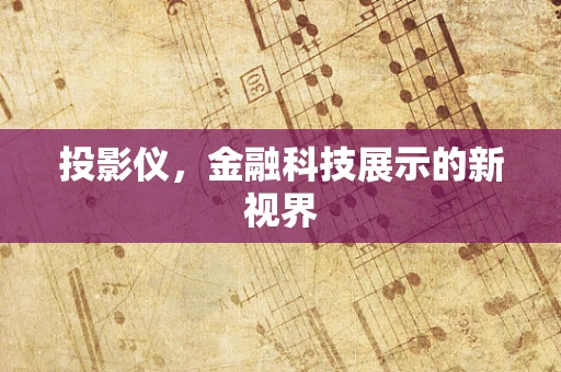 投影仪，金融科技展示的新视界