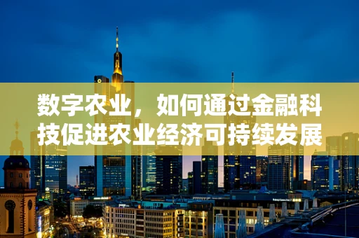 数字农业，如何通过金融科技促进农业经济可持续发展？