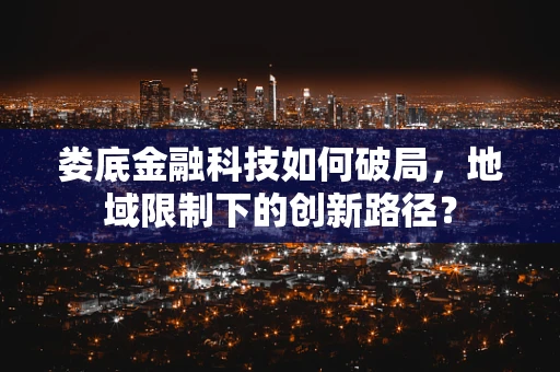 娄底金融科技如何破局，地域限制下的创新路径？