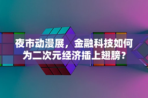 夜市动漫展，金融科技如何为二次元经济插上翅膀？