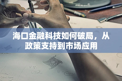 海口金融科技如何破局，从政策支持到市场应用