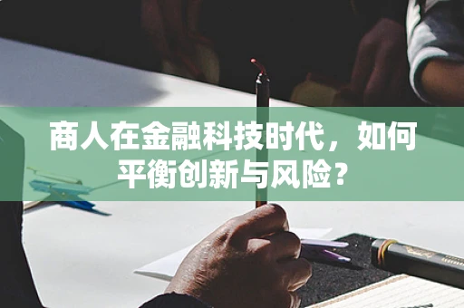 商人在金融科技时代，如何平衡创新与风险？