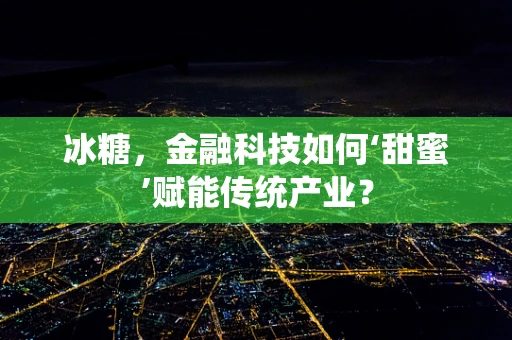 冰糖，金融科技如何‘甜蜜’赋能传统产业？