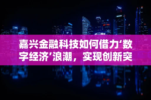 嘉兴金融科技如何借力‘数字经济’浪潮，实现创新突破？