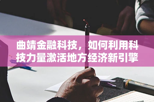 曲靖金融科技，如何利用科技力量激活地方经济新引擎？