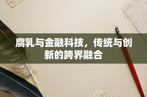 腐乳与金融科技，传统与创新的跨界融合