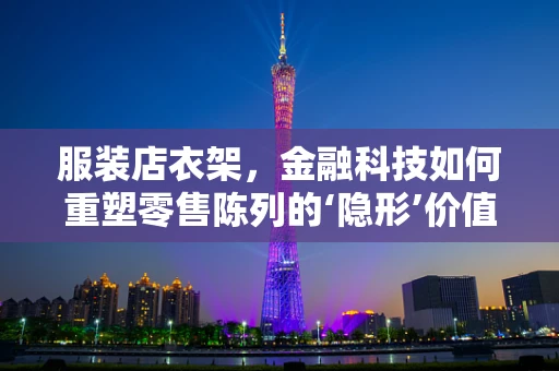服装店衣架，金融科技如何重塑零售陈列的‘隐形’价值？