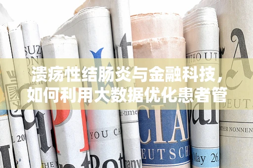 溃疡性结肠炎与金融科技，如何利用大数据优化患者管理？