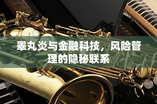 睾丸炎与金融科技，风险管理的隐秘联系