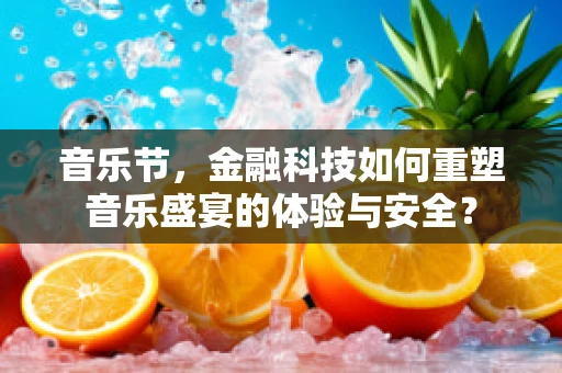 音乐节，金融科技如何重塑音乐盛宴的体验与安全？